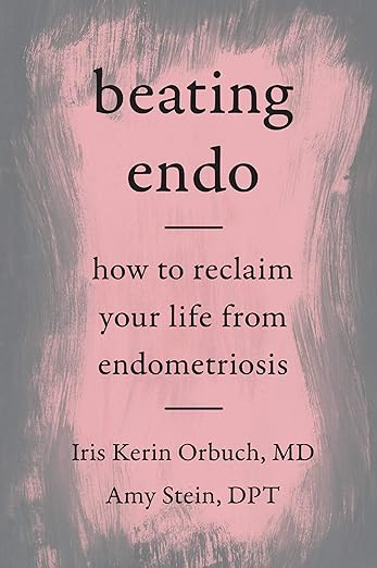 Beating Endo: How to Reclaim Your Life from Endometriosis by Iris Kerin Orbuch, MD and Amy Stein, DPT