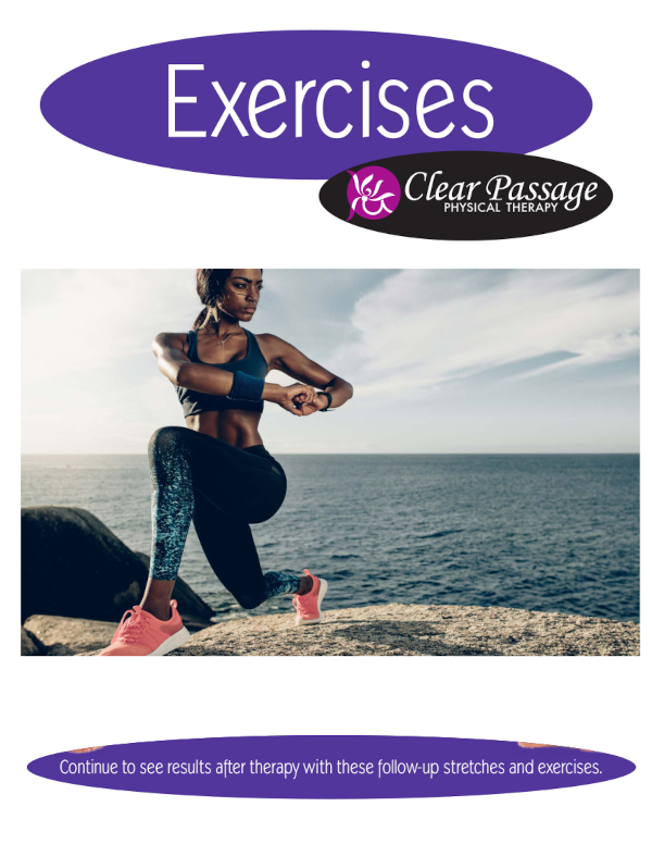 Exercises. Clear Passage Physical Therapy. Continue to see results after therapy with these follow-up stretches and exercises.