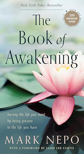 New York Times Bestseller. The Book of Awakening. Living the life you want by being present to the life you have. Mark Nepo with a forward by Jamie Lee Curtis.