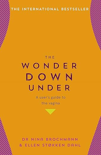 The International Bestseller. The Wonder Down Under: A User?s Guide to the Vagina by Dr Nina Brochmann & Ellen Stokken Dahl