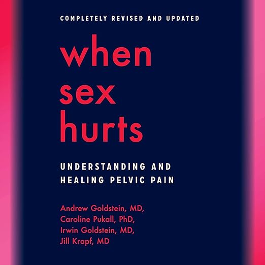 Completely Revised and Updated. When Sex Hurts: Understanding and Healing Pelvic Pain by Andrew Goldstein, MD, Caroline Pukall, PhD, Irwin Goldstein, MD, Jill Krapf, MD